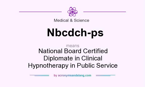 What does Nbcdch-ps mean? It stands for National Board Certified Diplomate in Clinical Hypnotherapy in Public Service