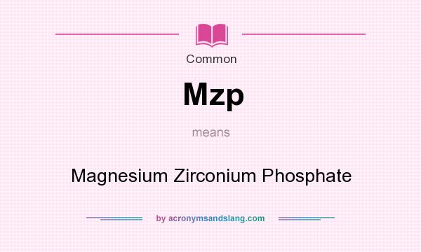 What does Mzp mean? It stands for Magnesium Zirconium Phosphate