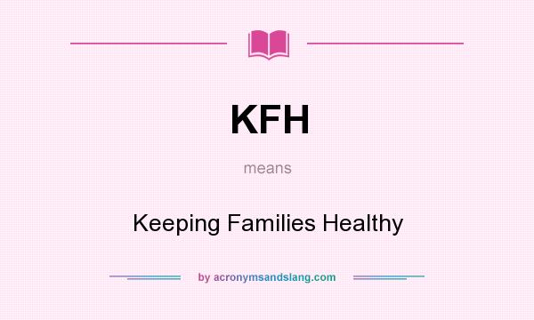 What does KFH mean? It stands for Keeping Families Healthy