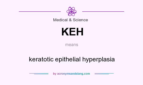 What does KEH mean? It stands for keratotic epithelial hyperplasia