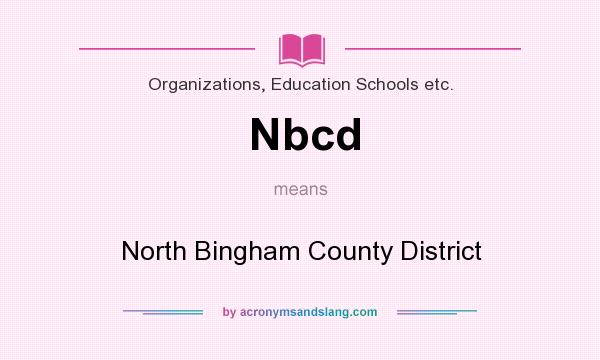 What does Nbcd mean? It stands for North Bingham County District