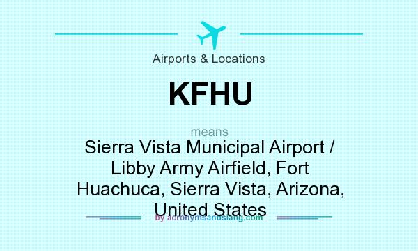 What does KFHU mean? It stands for Sierra Vista Municipal Airport / Libby Army Airfield, Fort Huachuca, Sierra Vista, Arizona, United States