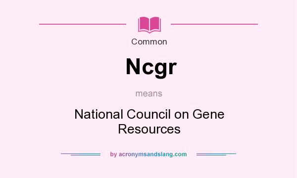 What does Ncgr mean? It stands for National Council on Gene Resources
