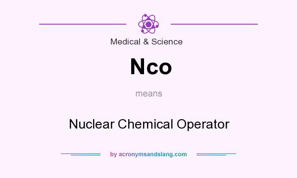 What does Nco mean? It stands for Nuclear Chemical Operator