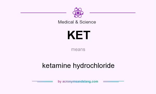 What does KET mean? It stands for ketamine hydrochloride