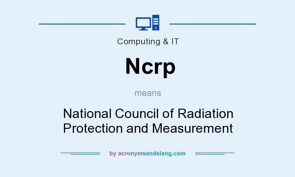 What does Ncrp mean? It stands for National Council of Radiation Protection and Measurement