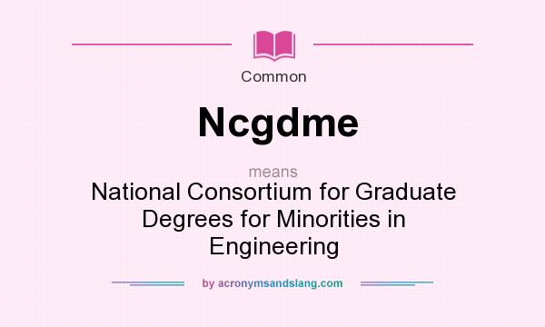 What does Ncgdme mean? It stands for National Consortium for Graduate Degrees for Minorities in Engineering