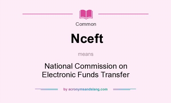 What does Nceft mean? It stands for National Commission on Electronic Funds Transfer