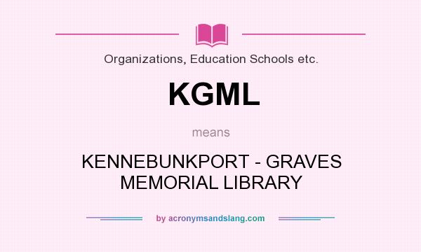What does KGML mean? It stands for KENNEBUNKPORT - GRAVES MEMORIAL LIBRARY