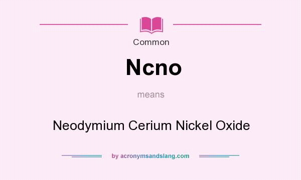 What does Ncno mean? It stands for Neodymium Cerium Nickel Oxide