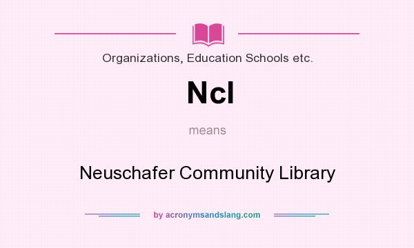 What does Ncl mean? It stands for Neuschafer Community Library