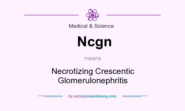 What does Ncgn mean? It stands for Necrotizing Crescentic Glomerulonephritis