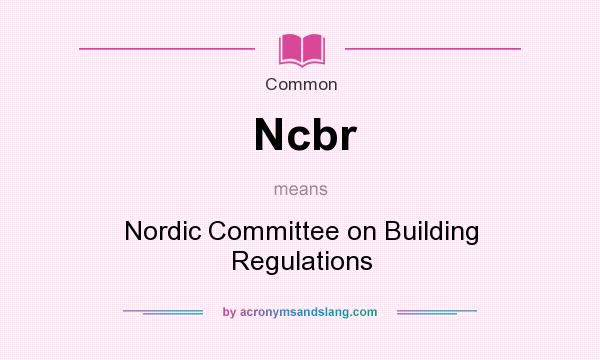 What does Ncbr mean? It stands for Nordic Committee on Building Regulations