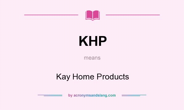 What does KHP mean? It stands for Kay Home Products