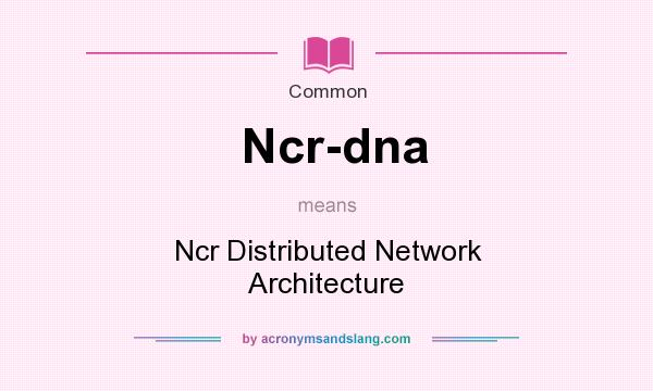 What does Ncr-dna mean? It stands for Ncr Distributed Network Architecture