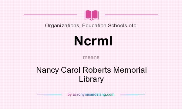 What does Ncrml mean? It stands for Nancy Carol Roberts Memorial Library