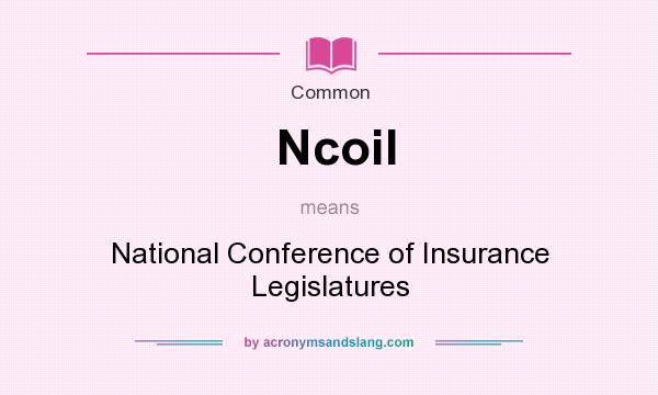 What does Ncoil mean? It stands for National Conference of Insurance Legislatures