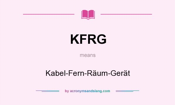 What does KFRG mean? It stands for Kabel-Fern-Räum-Gerät