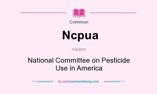 What does Ncpua mean? It stands for National Committee on Pesticide Use in America