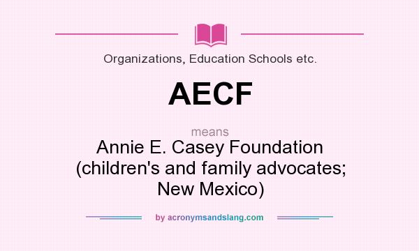 What does AECF mean? It stands for Annie E. Casey Foundation (children`s and family advocates; New Mexico)