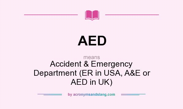 What does AED mean? It stands for Accident & Emergency Department (ER in USA, A&E or AED in UK)