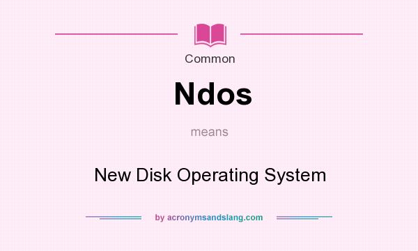 What does Ndos mean? It stands for New Disk Operating System