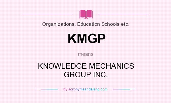 What does KMGP mean? It stands for KNOWLEDGE MECHANICS GROUP INC.