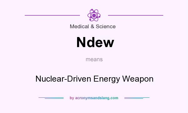 What does Ndew mean? It stands for Nuclear-Driven Energy Weapon