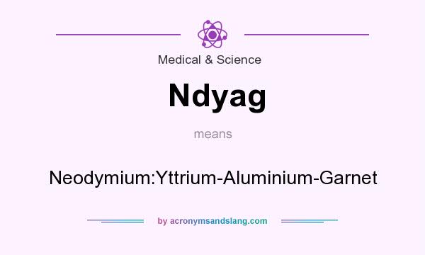 What does Ndyag mean? It stands for Neodymium:Yttrium-Aluminium-Garnet