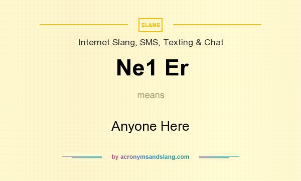 What does Ne1 Er mean? It stands for Anyone Here