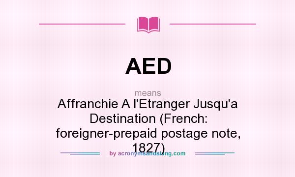 What does AED mean? It stands for Affranchie A l`Etranger Jusqu`a Destination (French: foreigner-prepaid postage note, 1827)