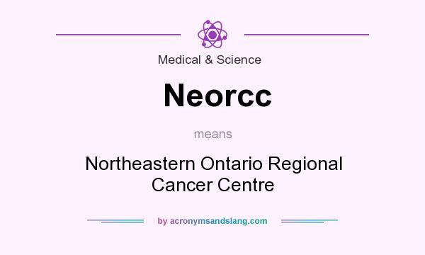 What does Neorcc mean? It stands for Northeastern Ontario Regional Cancer Centre