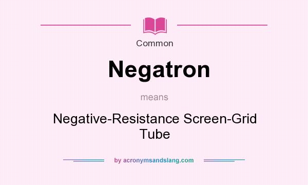 What does Negatron mean? It stands for Negative-Resistance Screen-Grid Tube