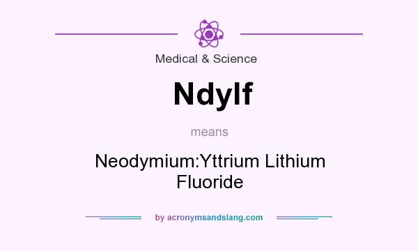 What does Ndylf mean? It stands for Neodymium:Yttrium Lithium Fluoride