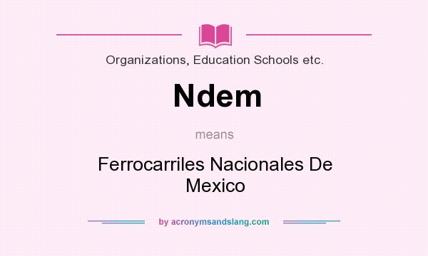 What does Ndem mean? It stands for Ferrocarriles Nacionales De Mexico