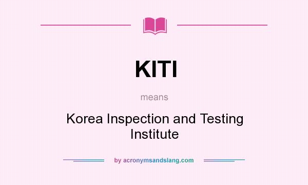 What does KITI mean? It stands for Korea Inspection and Testing Institute