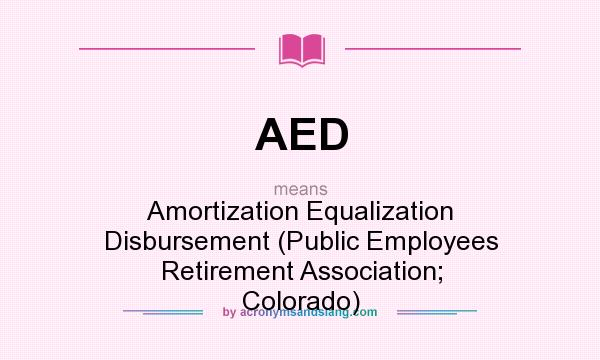 What does AED mean? It stands for Amortization Equalization Disbursement (Public Employees Retirement Association; Colorado)