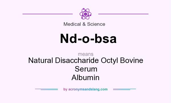What does Nd-o-bsa mean? It stands for Natural Disaccharide Octyl Bovine Serum Albumin