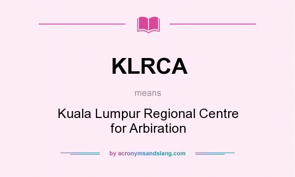 What does KLRCA mean? It stands for Kuala Lumpur Regional Centre for Arbiration