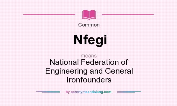 What does Nfegi mean? It stands for National Federation of Engineering and General Ironfounders