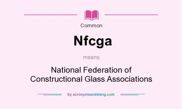 What does Nfcga mean? It stands for National Federation of Constructional Glass Associations