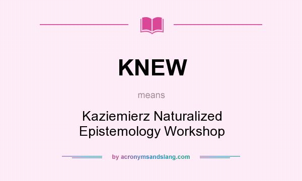 What does KNEW mean? It stands for Kaziemierz Naturalized Epistemology Workshop