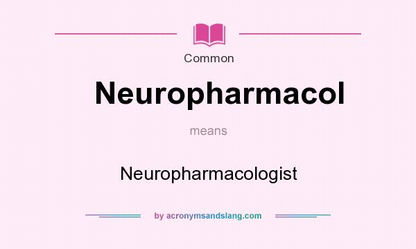 What does Neuropharmacol mean? It stands for Neuropharmacologist
