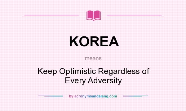 What does KOREA mean? It stands for Keep Optimistic Regardless of Every Adversity