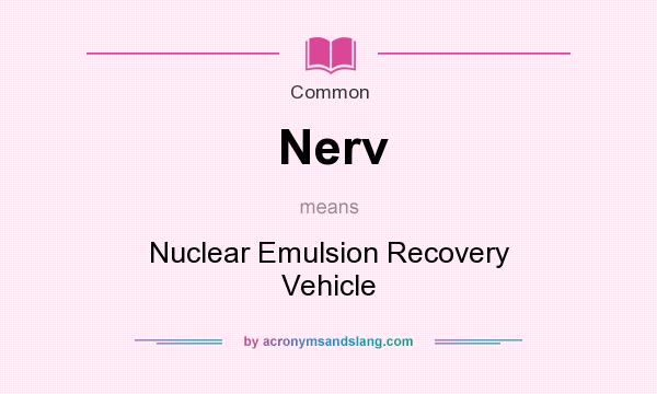 What does Nerv mean? It stands for Nuclear Emulsion Recovery Vehicle