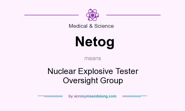 What does Netog mean? It stands for Nuclear Explosive Tester Oversight Group