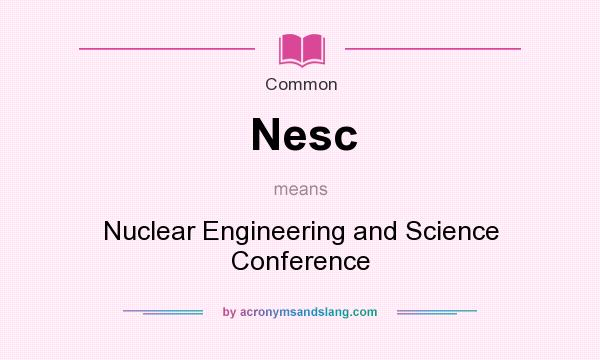 What does Nesc mean? It stands for Nuclear Engineering and Science Conference