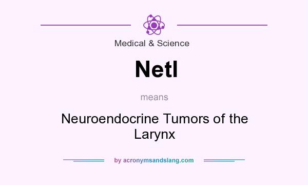What does Netl mean? It stands for Neuroendocrine Tumors of the Larynx
