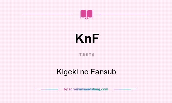 What does KnF mean? It stands for Kigeki no Fansub
