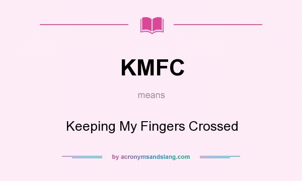 What does KMFC mean? It stands for Keeping My Fingers Crossed